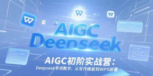 AIGC初阶实战营：Deepseek专项教学，从写作模板到WPS部署-糊涂帮