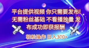 平台提供视频，你只需要发布， 无需粉丝基础，不看播放量，发布成功即获报酬，日入3张-糊涂帮