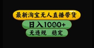 最新淘宝无人直播带货独家技术，日入1k+，无违规无封号，操作简单，长期稳定-糊涂帮