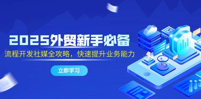 2025外贸新手必备，流程开发社媒全攻略，快速提升业务能力-糊涂帮
