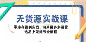 无货源实战课：零库存盈利实战，淘系拼多多运营，选品上架细节全流程-糊涂帮