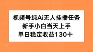 视频号纯AI无人挂播任务，新手小白当天上手，单日稳定收益130+-糊涂帮
