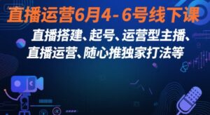 直播运营6月4-6号线下课，‬直播搭建、起号、运营型主播、直播运‬营、随心推独家打法等-糊涂帮