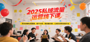 2025私域流量运营线下课，系统讲解私域基建/客户分层/朋友圈文案/公域引流等实操方法-糊涂帮