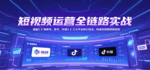 短视频运营全链路实战,涵盖视频号、快手、抖音三大平台核心玩法,快速实现变现!-糊涂帮