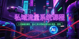 私域流量系统课程，八大秘籍全解析，含AI工具与同城运营实战(录音+资料)-糊涂帮