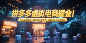 拼多多虚拟电商掘金：从入驻到运营，选品避坑全解析，自动化工具配置技巧-糊涂帮