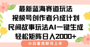 最新视频号创作者分成民间故事玩法，AI一键生成爆款视频，轻松日入2000+-糊涂帮