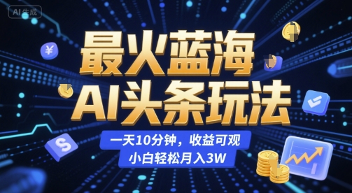 最火蓝海AI头条玩法,一天10分钟,收益可观,小白轻松月入3W-糊涂帮