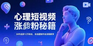 心理短视频涨粉秘籍，38作品获12万粉丝，含选题制作全流程教学-糊涂帮