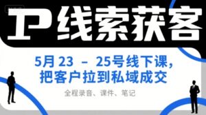 IP线索获客5月23-25号线下课，把客户拉到私域成交（录音+课件+笔记）-糊涂帮