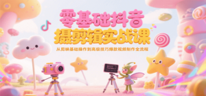 零基础抖音短视频拍摄剪辑实战课，从剪映基础操作到高级技巧爆款视频制作全流程-糊涂帮