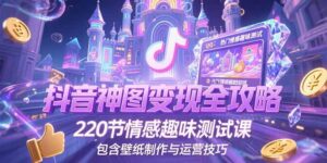 抖音神图变现全攻略，220节情感趣味测试课，包含壁纸制作与运营技巧-糊涂帮