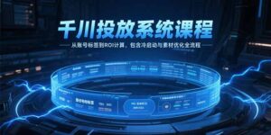 千川投放系统课程，从账号标签到ROI计算，包含冷启动与素材优化全流程-糊涂帮