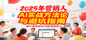 2025年营销实战方法论与避坑指南,利用AI提升营销效率与职场竞争力-糊涂帮