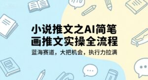 小说推文之AI简笔画推文实操全流程，蓝海赛道，大把机会，执行力拉满-糊涂帮