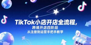 TikTok小店开店全流程，跨境开店四阶段，从注册到运营手把手教学-糊涂帮
