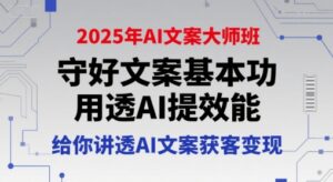 2025年AI文案大师班，守好文案基本功，用透AI提效能，给你讲透AI文案获客变现-糊涂帮