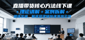 直播带货核心方法线下课，理论讲解+案例拆解+跟练实操，解底层逻辑快速落地见效-糊涂帮