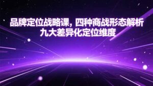 品牌定位战略课，四种商战形态解析，九大差异化定位维度-糊涂帮