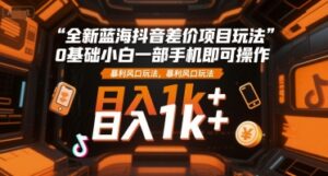 全新蓝海抖音差价项目玩法，0基础小白一部手机即可操作，暴利风口玩法，日入1k+-糊涂帮