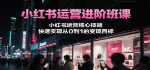 小红书运营进阶班课，小红书运营核心技能，快速实现从0到1的变现目标-糊涂帮