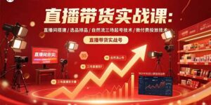 直播带货实战课：直播间搭建/选品排品/自然流三场起号技术/微付费投放技术-糊涂帮