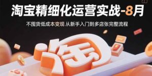 淘宝精细化运营实战-8月：不囤货低成本变现 从新手入门到多店扩张完整流程-糊涂帮