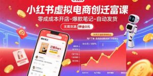 小红书虚拟电商创富课：零成本开店/爆款笔记/自动发货,30天打造被动收入-糊涂帮