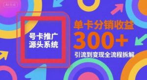 号卡推广源头系统，单卡分销收益3张+，引流到变现全流程拆解-糊涂帮