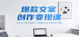 爆款文案创作变现课，从写作心态到实操技巧，速掌握转化型文案的创作精髓-糊涂帮