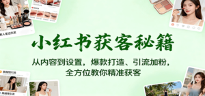 小红书获客秘籍：从内容到设置，爆款打造、引流加粉，全方位教你精准获客-糊涂帮