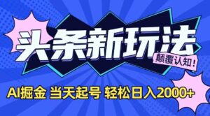 今日头条最新掘金玩法，AI辅助，当天起号，第二天见收益，轻松日入2000+-糊涂帮