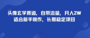 头像玄学赛道，自带流量，月入2W，适合新手操作，长期稳定项目-糊涂帮