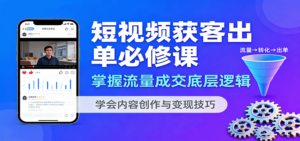 短视频获客出单必修课：掌握流量成交底层逻辑，学会内容创作与变现技巧-糊涂帮