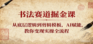 书法赛道掘金课：从底层逻辑到剪辑模板，AI赋能，教你变现实操全流程-糊涂帮