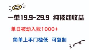 一单19.9-29.9 纯被动收益 单日被动入账1000+ 简单上手门槛低 可复制-糊涂帮