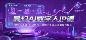 星幻AI数字人IP课，数字人克隆+内容创作，掌握IP变现与流量提升技巧-糊涂帮