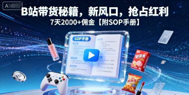 B站带货秘籍,新风口,抢占红利,7天2k+佣金【附SOP手册】-糊涂帮
