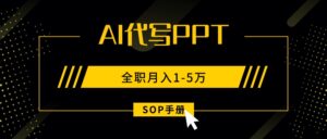 AI代写之高效制作PPT，永不失业副业兼职，全职月入1-5万【SOP手册】-糊涂帮