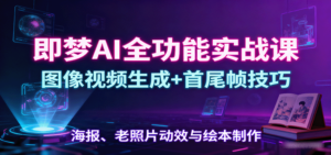 即梦AI全功能实战课：图像视频生成+首尾帧技巧，海报、老照片动效与绘本制作-糊涂帮