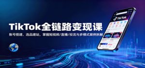 TikTok全链路变现课：账号搭建、选品建站，掌握短视频/直播/投流与多模式案例拆解-糊涂帮