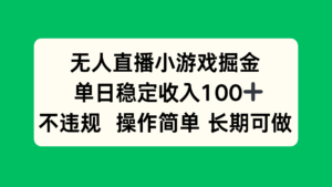 无人直播小游戏掘金，单日稳定收入100+，不违规操作简单 长期可做-糊涂帮