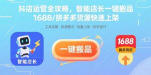 抖店运营全攻略，智能店长一键搬品，1688/拼多多货源快速上架-糊涂帮