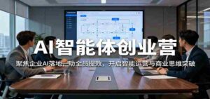 AI智能体创业营：聚焦企业AI落地，助全员提效，开启智能运营与商业思维突破-糊涂帮