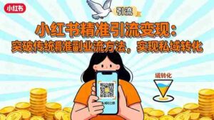 （16312期）小红书精准引流变现：突破传统副业思维，掌握精准引流方法，实现私域转化-糊涂帮-专注创业项目分享_资源整合-糊涂帮