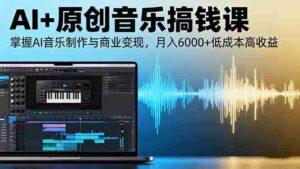 （16324期）AI+原创音乐搞钱课：掌握AI音乐制作与商业变现，月入6000+低成本高收益-糊涂帮-专注创业项目分享_资源整合-糊涂帮