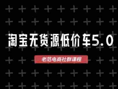 淘宝无货源价车5.0,2025最新VIP淘宝无货源课程,1688代发,蓝海选品,零成本创业首选(更新)