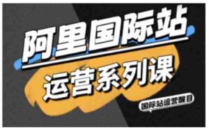 阿里国际站运营系列课，涵盖精准引流、直通车与全站推实战SOP，搭配AI效率工具包与高阶增长玩法-糊涂帮-专注创业项目分享_资源整合-糊涂帮