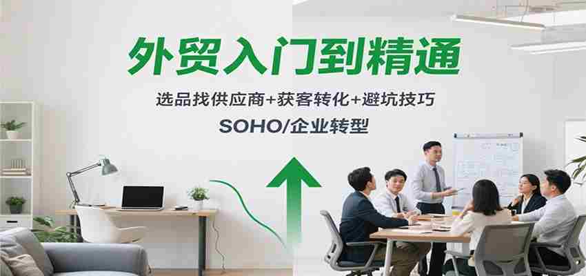外贸入门到精通，选品找供应商+获客转化+避坑技巧，SOHO/企业转型-糊涂帮-专注创业项目分享_资源整合-糊涂帮
